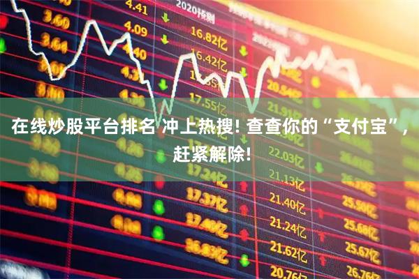 在线炒股平台排名 冲上热搜! 查查你的“支付宝”, 赶紧解除!