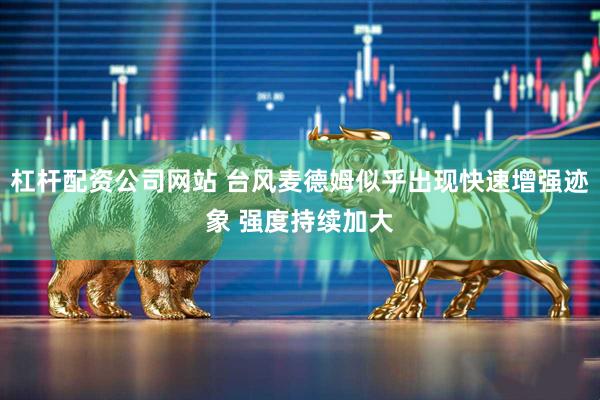 杠杆配资公司网站 台风麦德姆似乎出现快速增强迹象 强度持续加大